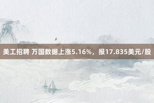 美工招聘 万国数据上涨5.16%，报17.835美元/股